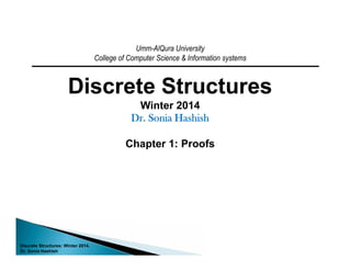 Umm-AlQura University
College of Computer Science & Information systems
Discrete Structures
Winter 2014
Dr. Sonia Hashish
Chapter 1: Proofs
Discrete Structures: Winter 2014.
Dr. Sonia Hashish
 