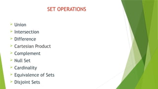 SET OPERATIONS
 Union
 Intersection
 Difference
 Cartesian Product
 Complement
 Null Set
 Cardinality
 Equivalence of Sets
 Disjoint Sets
 