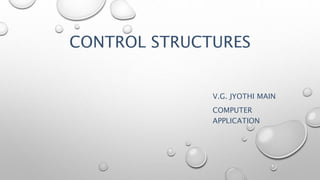 CONTROL STRUCTURES
V.G. JYOTHI MAIN
COMPUTER
APPLICATION
 