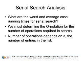 Serial Search Analysis
• What are the worst and average case
running times for serial search?
• We must determine the O-notation for the
number of operations required in search.
• Number of operations depends on n, the
number of entries in the list.
 