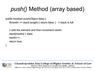 push() Method (array based)
public boolean push(Object data) {
if(nextIn == stack.length) { return false; } // stack is full
// add the element and then increment nextIn
stack[nextIn] = data;
nextIn++;
return true;
}
 