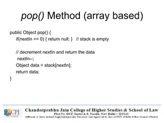pop() Method (array based)
public Object pop() {
if(nextIn == 0) { return null; } // stack is empty
// decrement nextIn and return the data
nextIn--;
Object data = stack[nextIn];
return data;
}
 