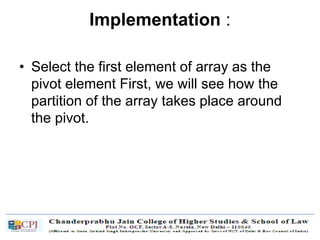 Implementation :
• Select the first element of array as the
pivot element First, we will see how the
partition of the array takes place around
the pivot.
 