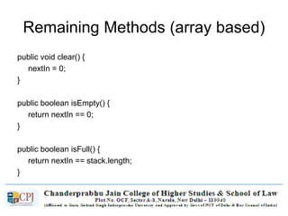 Remaining Methods (array based)
public void clear() {
nextIn = 0;
}
public boolean isEmpty() {
return nextIn == 0;
}
public boolean isFull() {
return nextIn == stack.length;
}
 