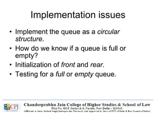 Implementation issues
• Implement the queue as a circular
structure.
• How do we know if a queue is full or
empty?
• Initialization of front and rear.
• Testing for a full or empty queue.
 