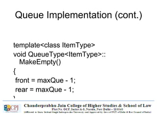 Queue Implementation (cont.)
template<class ItemType>
void QueueType<ItemType>::
MakeEmpty()
{
front = maxQue - 1;
rear = maxQue - 1;
}
 