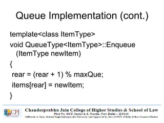 Queue Implementation (cont.)
template<class ItemType>
void QueueType<ItemType>::Enqueue
(ItemType newItem)
{
rear = (rear + 1) % maxQue;
items[rear] = newItem;
}
 
