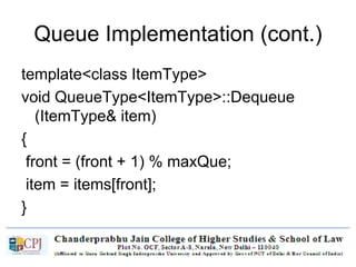 Queue Implementation (cont.)
template<class ItemType>
void QueueType<ItemType>::Dequeue
(ItemType& item)
{
front = (front + 1) % maxQue;
item = items[front];
}
 