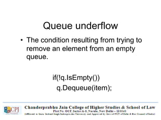 Queue underflow
• The condition resulting from trying to
remove an element from an empty
queue.
if(!q.IsEmpty())
q.Dequeue(item);
 