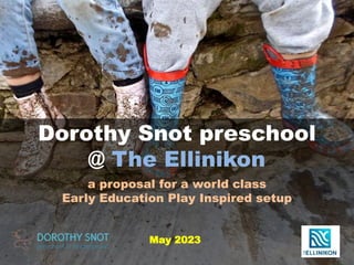 Dorothy Snot preschool
@ The Ellinikon
a proposal for a world class
Early Education Play Inspired setup
May 2023
 