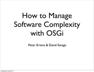 How to Manage
                          Software Complexity
                               with OSGi
                              Peter Kriens & David Savage




donderdag 24 maart 2011
 