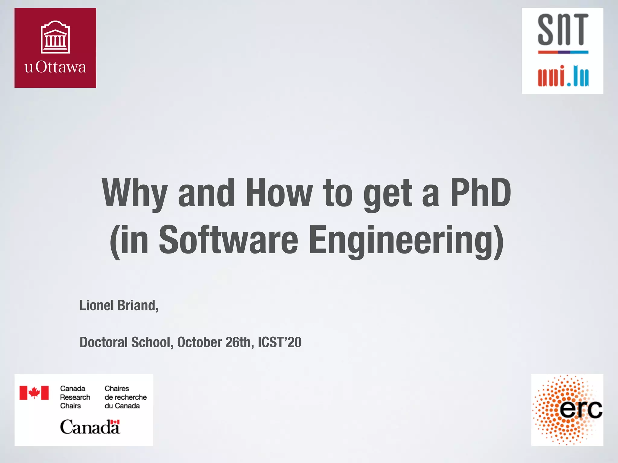 Why and How to get a PhD
(in Software Engineering)
Lionel Briand,
Doctoral School, October 26th, ICST’20
 
