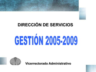 DIRECCIÓN DE SERVICIOS




   Vicerrectorado Administrativo
 