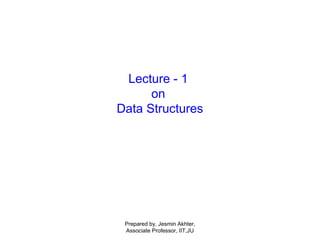 Lecture - 1
on
Data Structures
Prepared by, Jesmin Akhter,
Associate Professor, IIT,JU
 