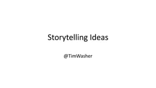 Storytelling Ideas
@TimWasher
 