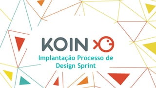 Implantação Processo de
Design Sprint
 