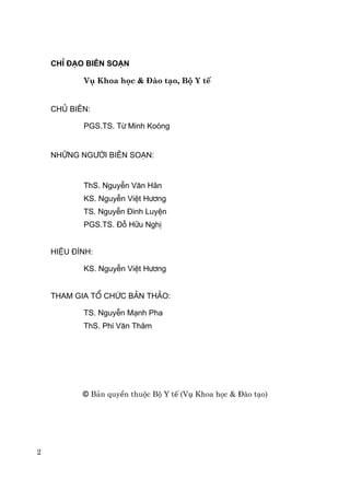 2
ChØ ®¹o biªn so¹n
Vô Khoa häc & §μo t¹o, Bé Y tÕ
Chñ biªn:
PGS.TS. Tõ Minh Koãng
Nh÷ng ng−êi biªn so¹n:
ThS. NguyÔn V¨n H©n
KS. NguyÔn ViÖt H−¬ng
TS. NguyÔn §×nh LuyÖn
PGS.TS. §ç H÷u NghÞ
HiÖu ®Ýnh:
KS. NguyÔn ViÖt H−¬ng
Tham gia tæ chøc b¶n th¶o:
TS. NguyÔn M¹nh Pha
ThS. PhÝ V¨n Th©m
© B¶n quyÒn thuéc Bé Y tÕ (Vô Khoa häc & §μo t¹o)
 