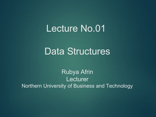 Lecture No.01
Data Structures
Rubya Afrin
Lecturer
Northern University of Business and Technology