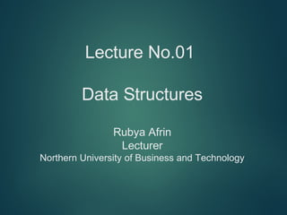 Lecture No.01
Data Structures
Rubya Afrin
Lecturer
Northern University of Business and Technology
 