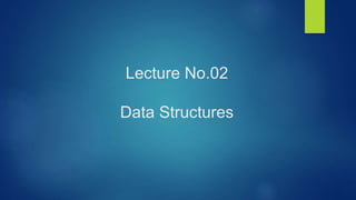 Lecture No.02
Data Structures
 