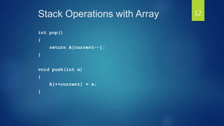 Stack Operations with Array
int pop()
{
return A[current--];
}
void push(int x)
{
A[++current] = x;
}
12
 