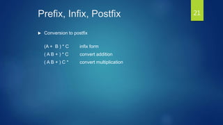 Prefix, Infix, Postfix
 Conversion to postfix
(A + B ) * C infix form
( A B + ) * C convert addition
( A B + ) C * convert multiplication
21
 