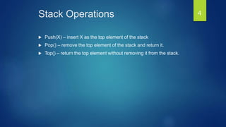 Stack Operations
 Push(X) – insert X as the top element of the stack
 Pop() – remove the top element of the stack and return it.
 Top() – return the top element without removing it from the stack.
4
 