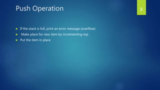 Push Operation
 If the stack is full, print an error message (overflow)
 Make place for new item by incrementing top
 Put the item in place
8
 