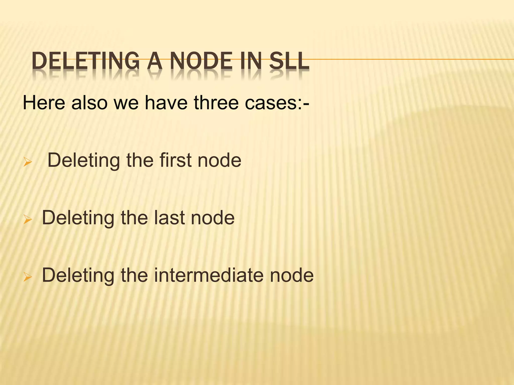 DELETING A NODE IN SLL Here also we have three cases:-  Deleting the first node  Deleting the last node  Deleting the intermediate node 