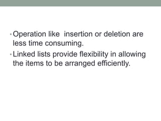 •Operation like insertion or deletion are
less time consuming.
•Linked lists provide flexibility in allowing
the items to be arranged efficiently.
 