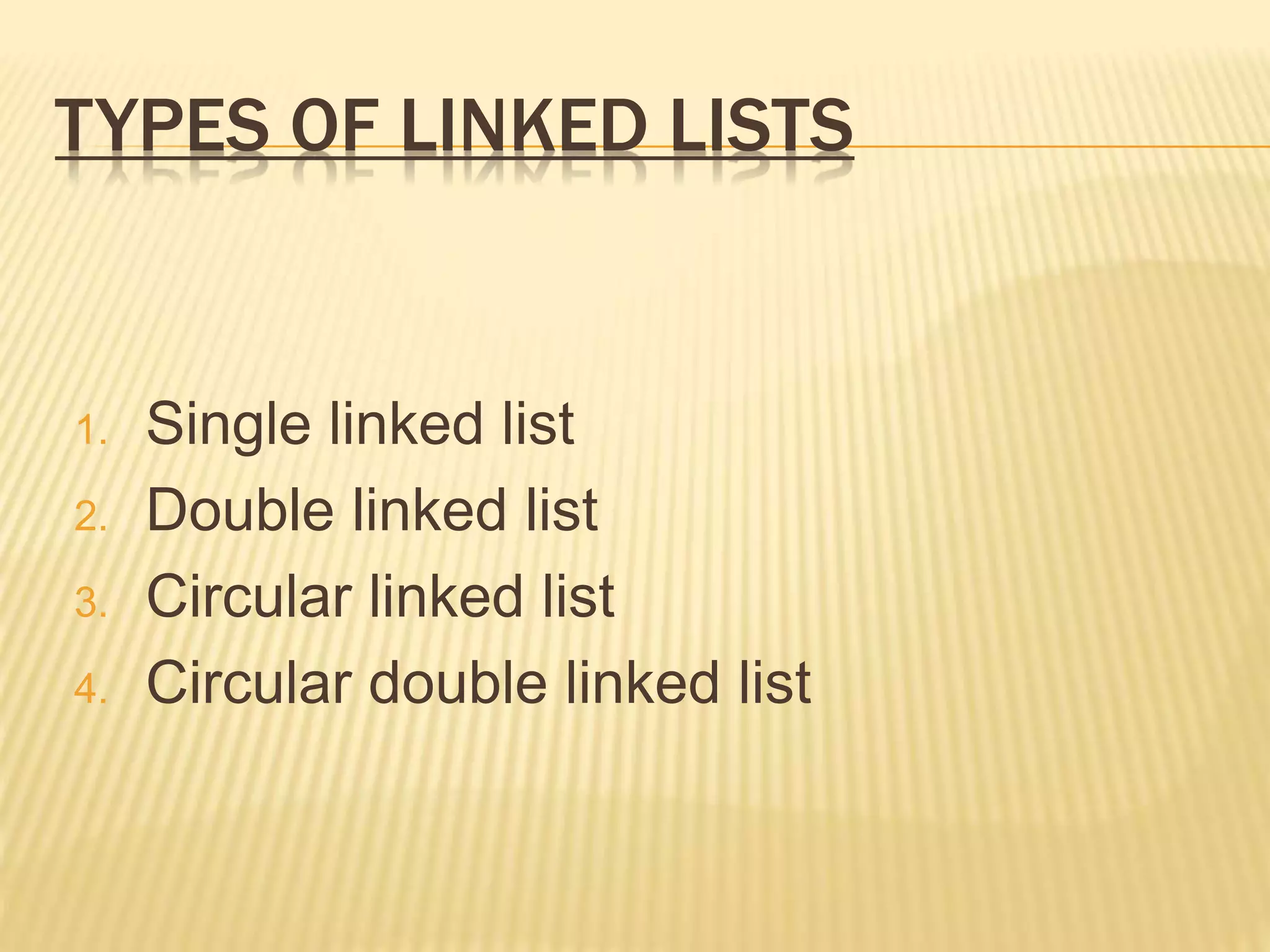 TYPES OF LINKED LISTS
1. Single linked list
2. Double linked list
3. Circular linked list
4. Circular double linked list
 