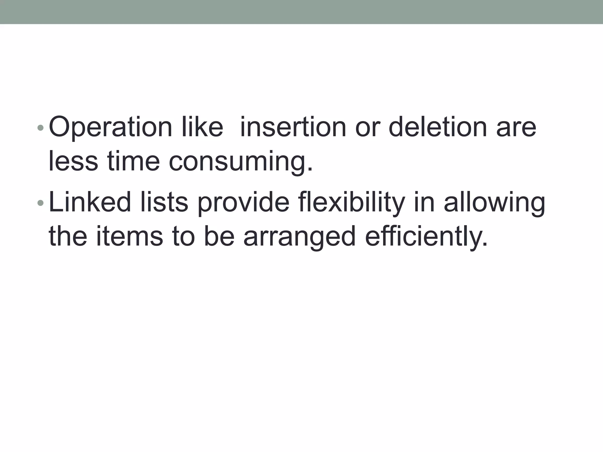 •Operation like insertion or deletion are
less time consuming.
•Linked lists provide flexibility in allowing
the items to be arranged efficiently.
 