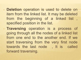• Deletion operation is used to delete on
item from the linked list. It may be deleted
from the beginning of a linked list...