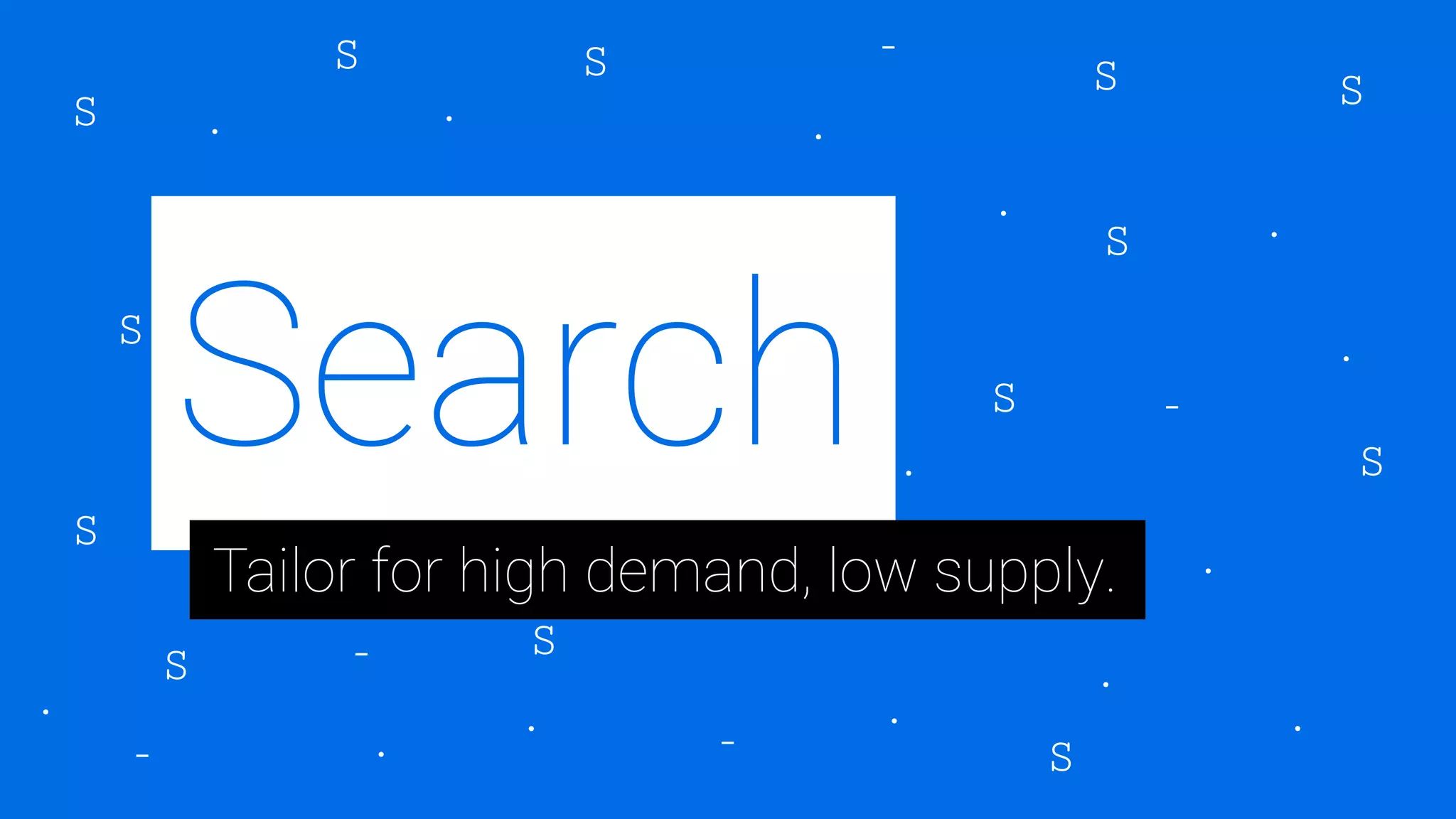 Search
Tailor for high demand, low supply.
 