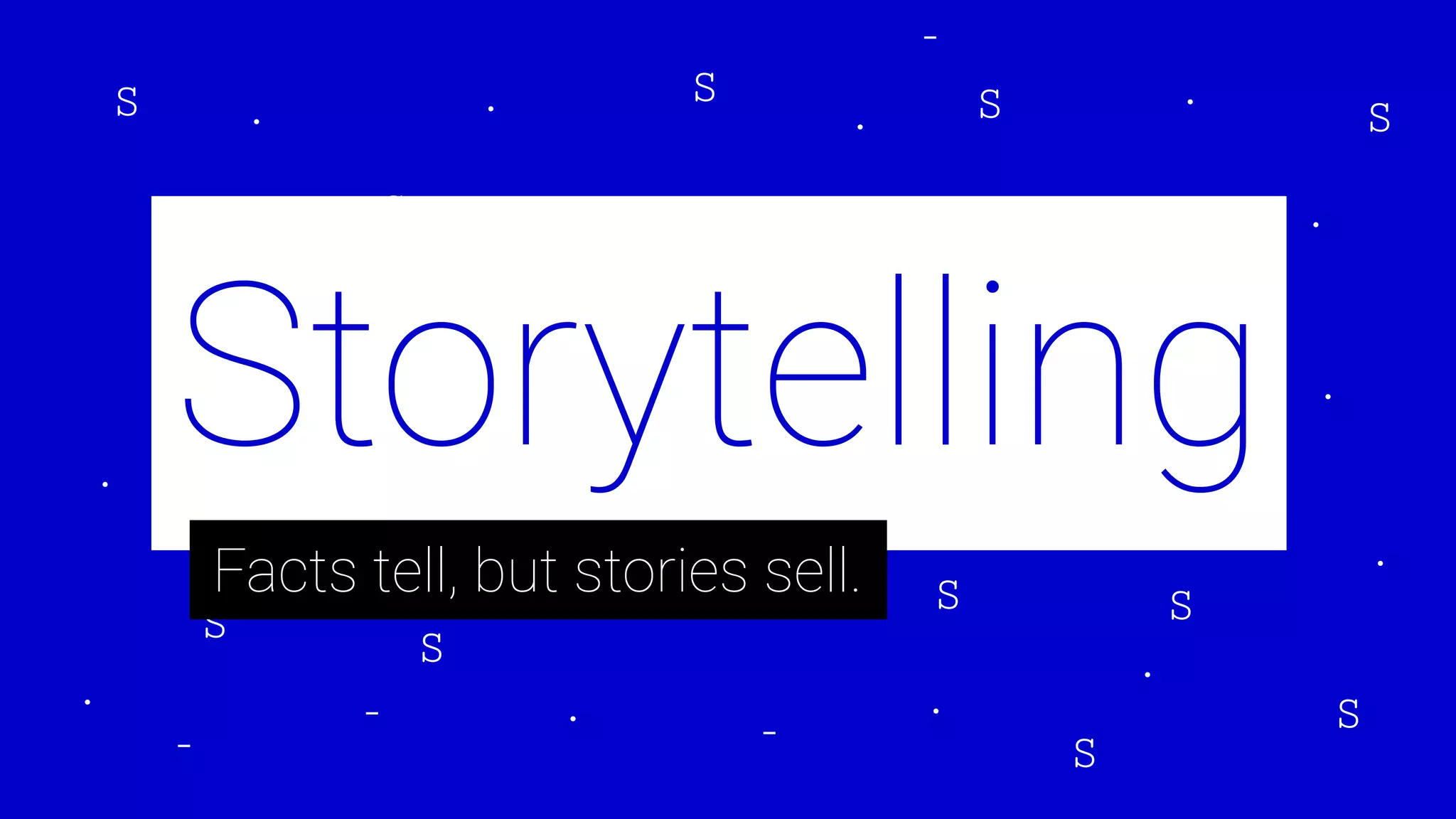 Storytelling
Facts tell, but stories sell.
 