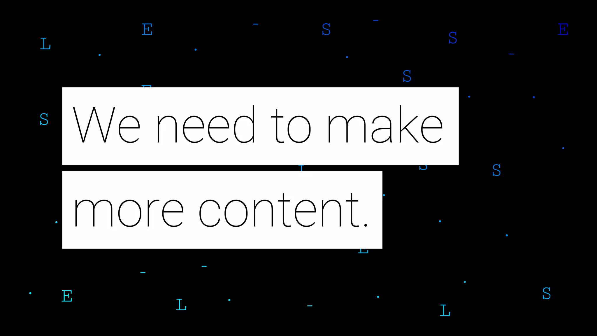 more content.
We need to make
 