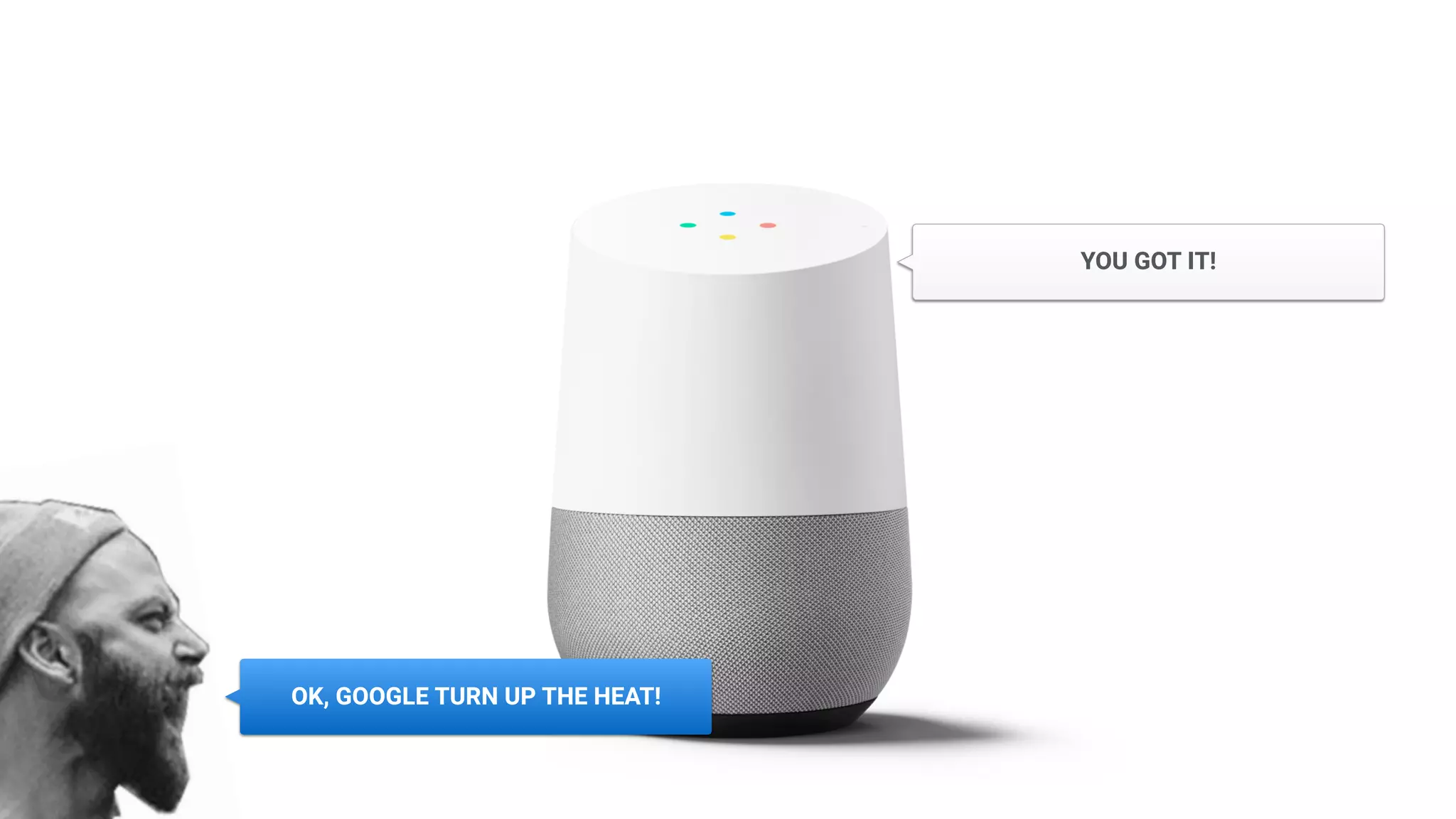 OK, GOOGLE TURN UP THE HEAT!
YOU GOT IT!
 