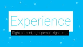 Experience
Right content, right person, right time.
 