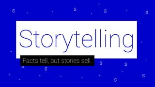 Storytelling
Facts tell, but stories sell.
 