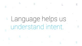 Language helps us
understand intent.
 