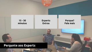 Pergunte aos Experts
15 - 30
minutos
Experts
Extras
Porque?
Fale mais
 
