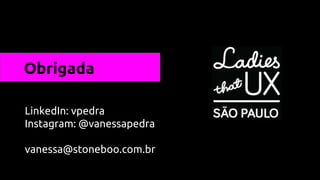 LinkedIn: vpedra
Instagram: @vanessapedra
vanessa@stoneboo.com.br
Obrigada
 