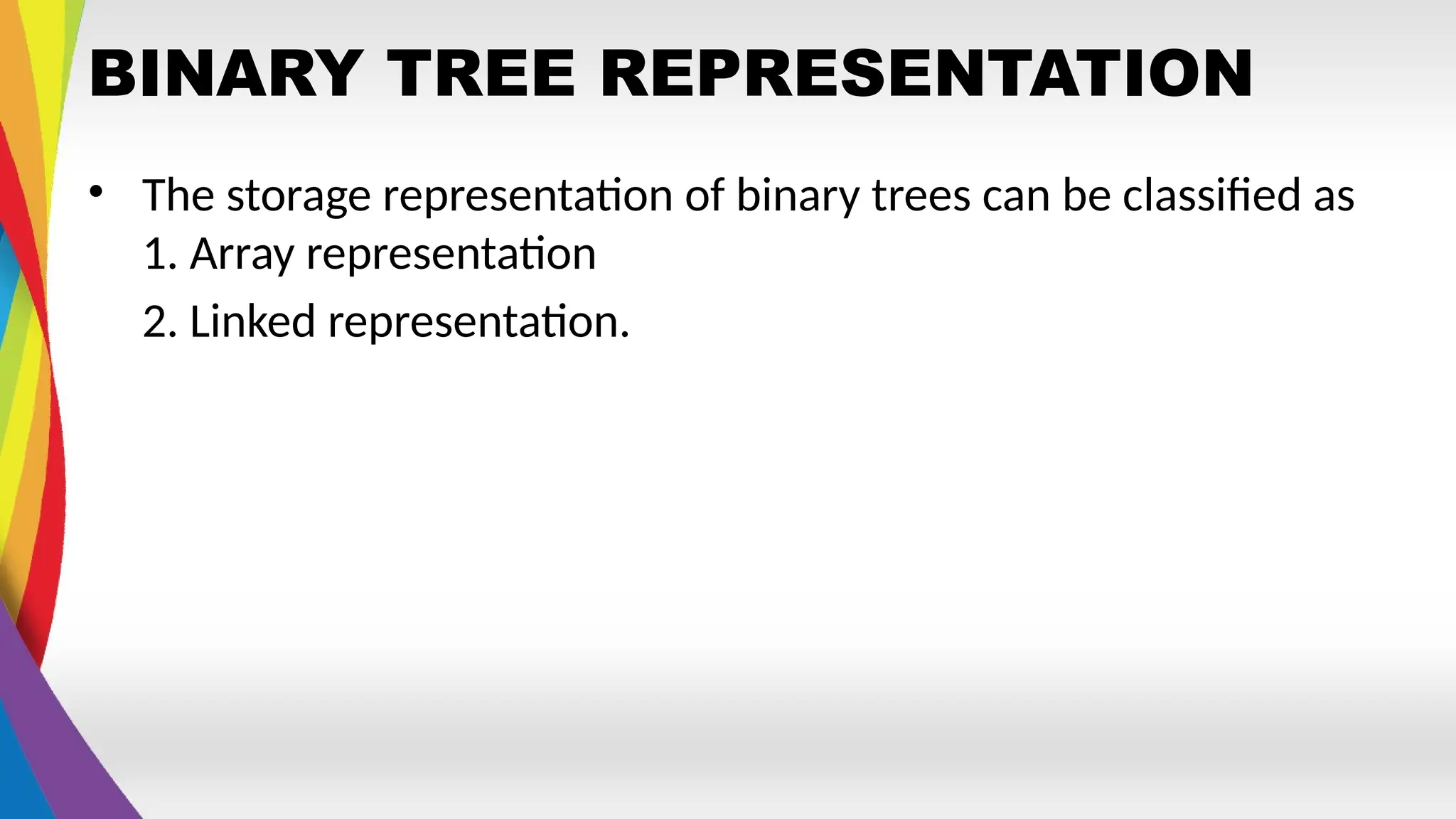 BINARY TREE REPRESENTATION
• The storage representation of binary trees can be classified as
1. Array representation
2. Linked representation.
 
