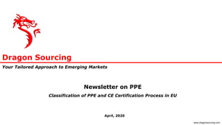 Dragon Sourcing
Your Tailored Approach to Emerging Markets
www.dragonsourcing.com
Newsletter on PPE
Classification of PPE and CE Certification Process in EU
April, 2020
 