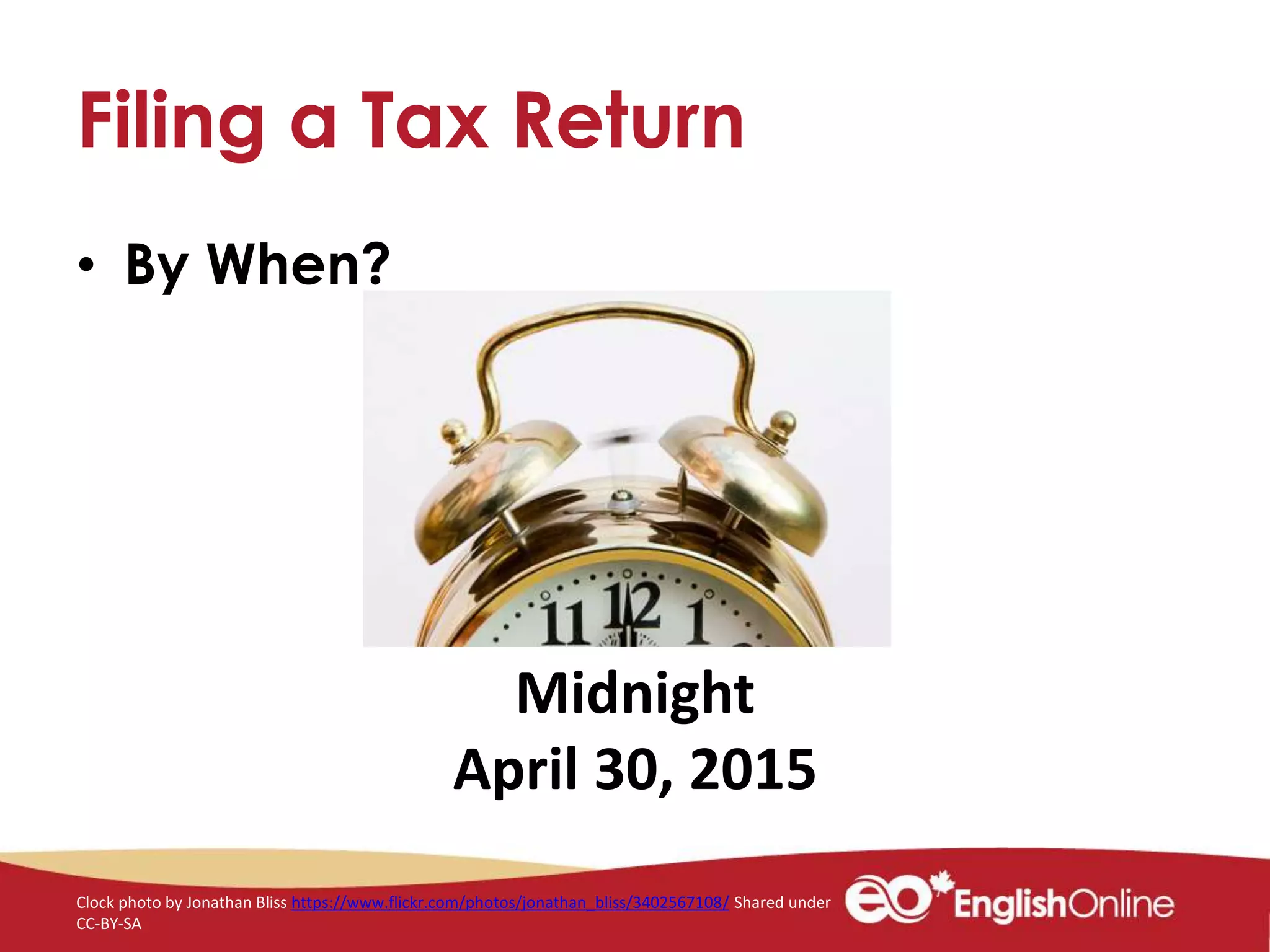 Filing a Tax Return
• By When?
Midnight
April 30, 2015
Clock photo by Jonathan Bliss https://www.flickr.com/photos/jonathan_bliss/3402567108/ Shared under
CC-BY-SA
 