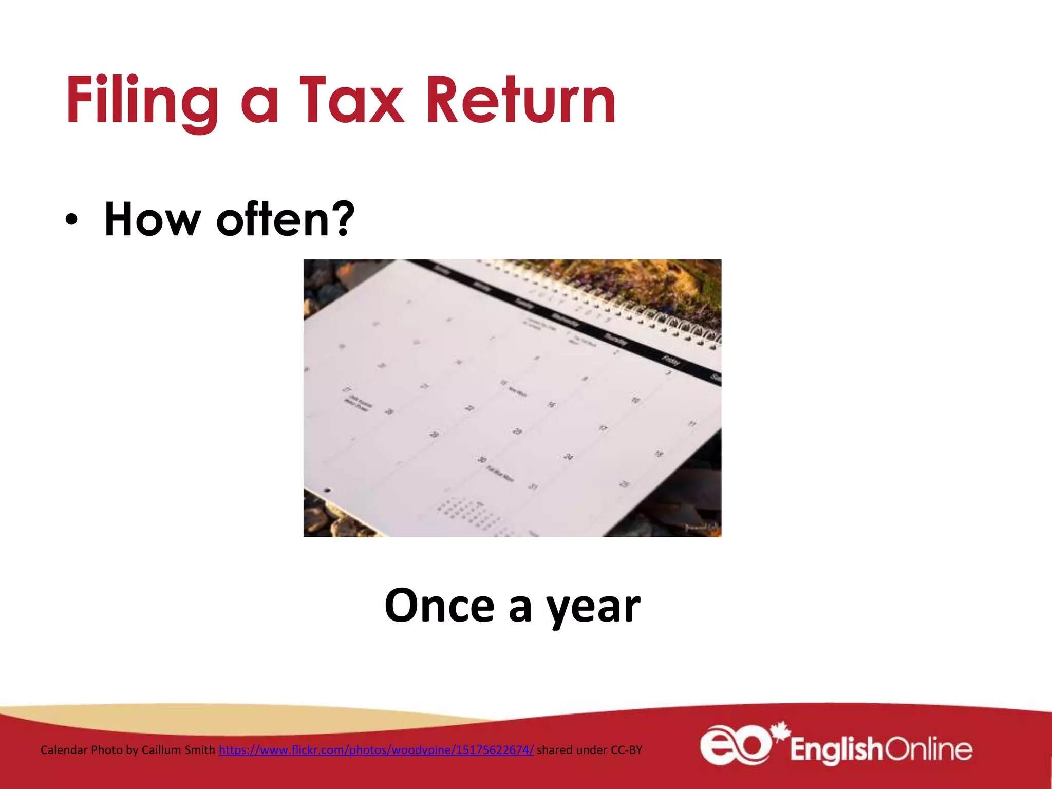 Filing a Tax Return
• How often?
Calendar Photo by Caillum Smith https://www.flickr.com/photos/woodypine/15175622674/ shared under CC-BY
Once a year
 