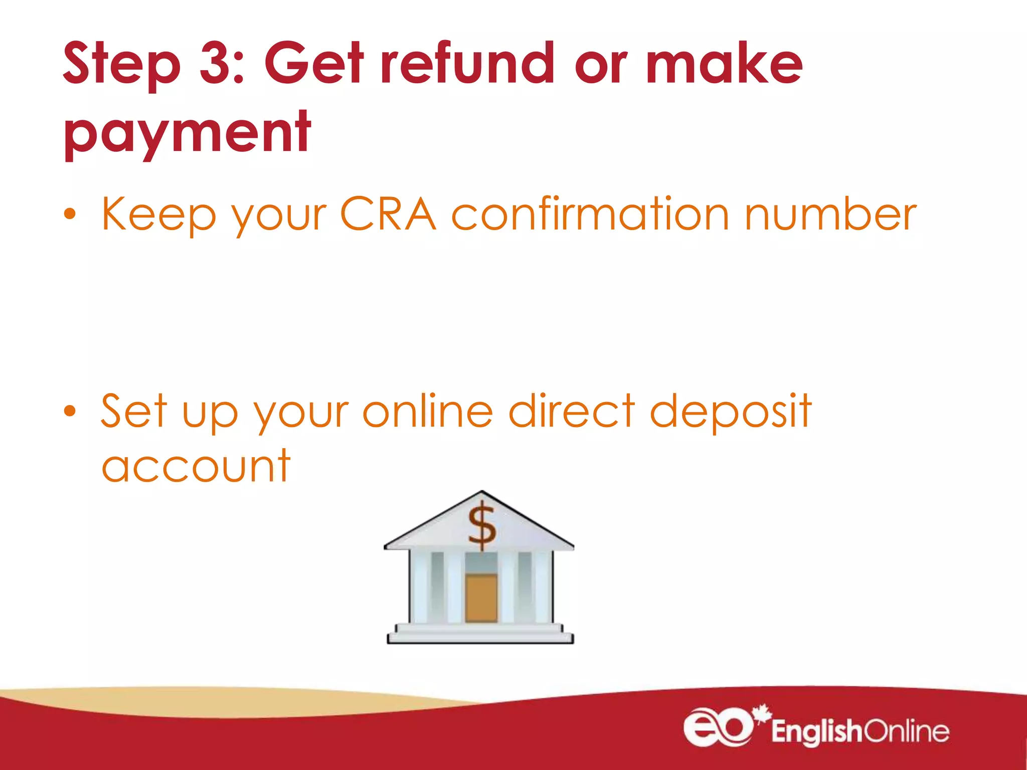 Step 3: Get refund or make
payment
• Keep your CRA confirmation number
• Set up your online direct deposit
account
 