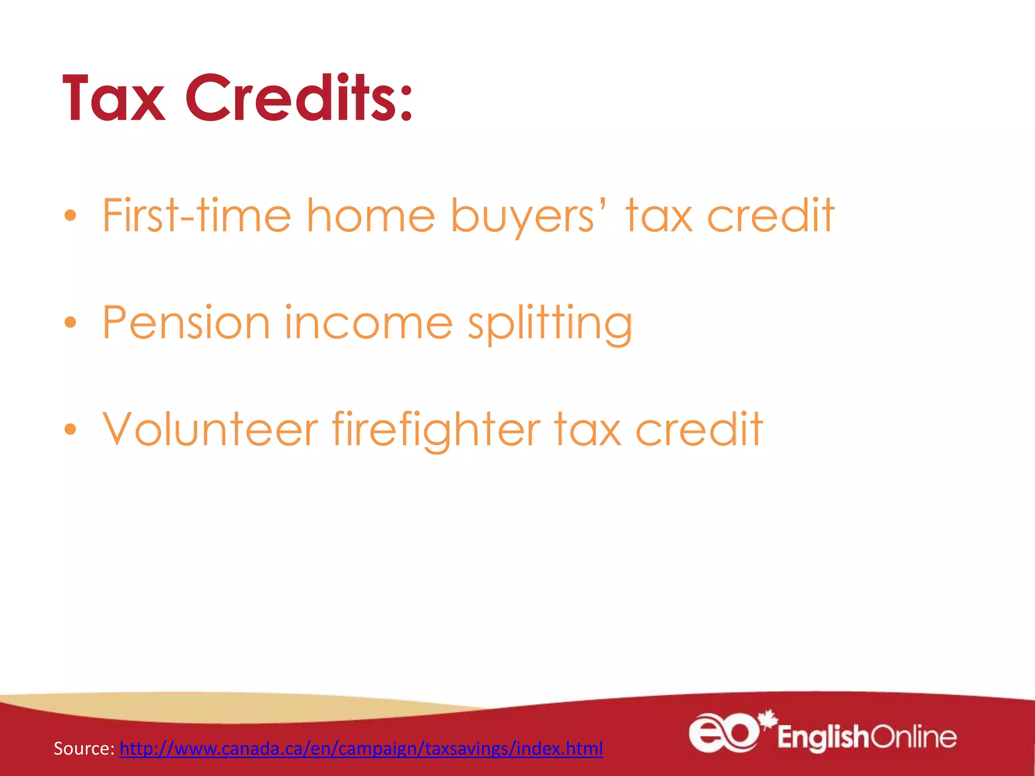 Tax Credits:
• First-time home buyers’ tax credit
• Pension income splitting
• Volunteer firefighter tax credit
Source: http://www.canada.ca/en/campaign/taxsavings/index.html
 