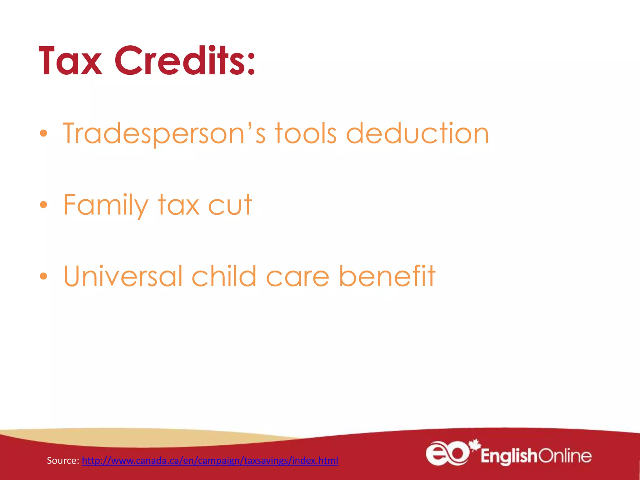 Tax Credits:
• Tradesperson’s tools deduction
• Family tax cut
• Universal child care benefit
Source: http://www.canada.ca/en/campaign/taxsavings/index.html
 