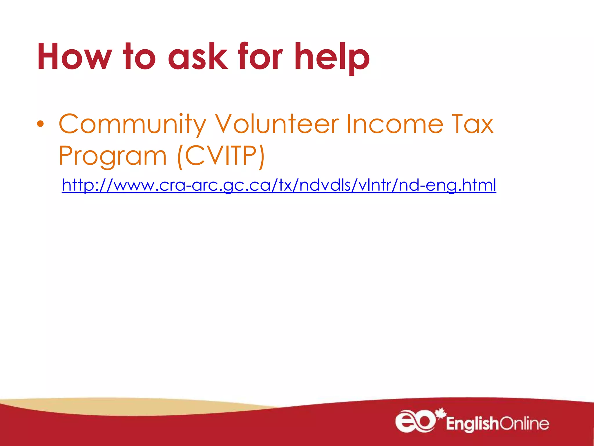 How to ask for help
• Community Volunteer Income Tax
Program (CVITP)
http://www.cra-arc.gc.ca/tx/ndvdls/vlntr/nd-eng.html
 